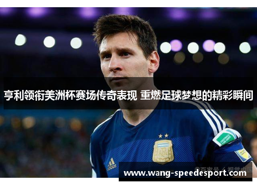 亨利领衔美洲杯赛场传奇表现 重燃足球梦想的精彩瞬间