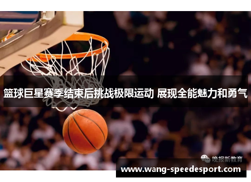 篮球巨星赛季结束后挑战极限运动 展现全能魅力和勇气