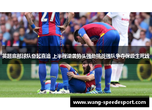 英超底部球队奋起直追 上半程逆袭势头强劲挑战强队争夺保级生死线
