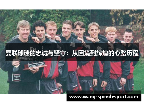 曼联球迷的忠诚与坚守：从困境到辉煌的心路历程