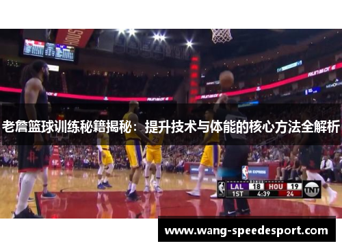 老詹篮球训练秘籍揭秘：提升技术与体能的核心方法全解析