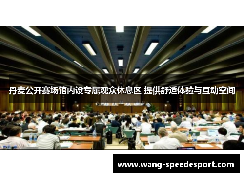 丹麦公开赛场馆内设专属观众休息区 提供舒适体验与互动空间