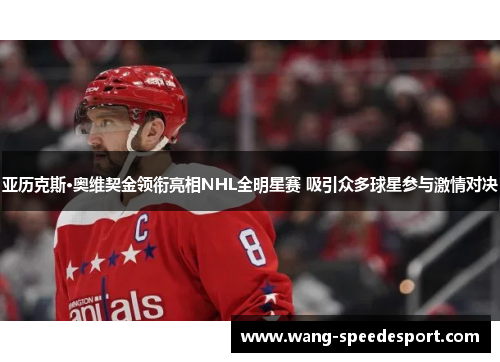 亚历克斯·奥维契金领衔亮相NHL全明星赛 吸引众多球星参与激情对决