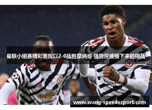 曼联小组赛精彩表现以2-0战胜摩纳哥 强势迎接接下来的挑战