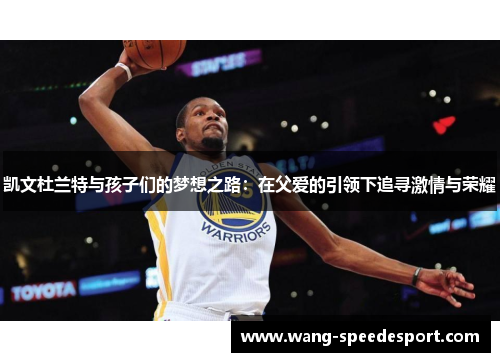 凯文杜兰特与孩子们的梦想之路：在父爱的引领下追寻激情与荣耀