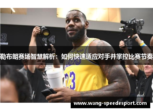 勒布朗赛场智慧解析：如何快速适应对手并掌控比赛节奏