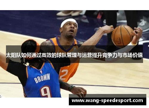 太阳队如何通过高效的球队管理与运营提升竞争力与市场价值