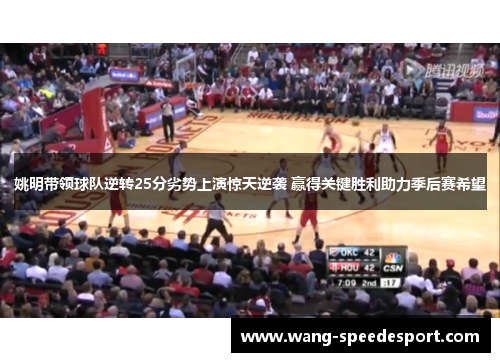 姚明带领球队逆转25分劣势上演惊天逆袭 赢得关键胜利助力季后赛希望