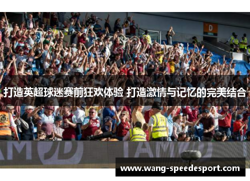 打造英超球迷赛前狂欢体验 打造激情与记忆的完美结合