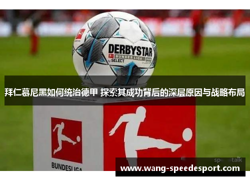 拜仁慕尼黑如何统治德甲 探索其成功背后的深层原因与战略布局