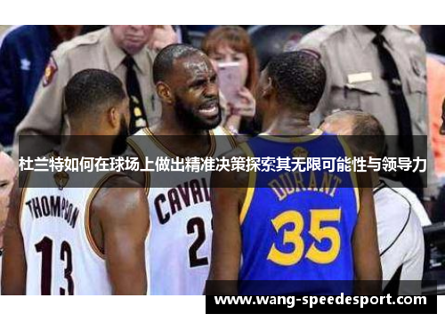杜兰特如何在球场上做出精准决策探索其无限可能性与领导力