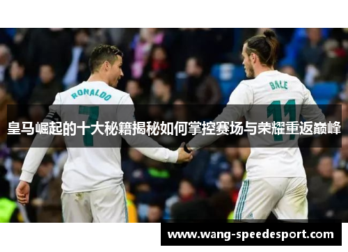 皇马崛起的十大秘籍揭秘如何掌控赛场与荣耀重返巅峰