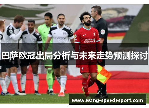 巴萨欧冠出局分析与未来走势预测探讨