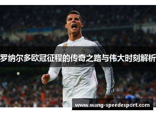 罗纳尔多欧冠征程的传奇之路与伟大时刻解析