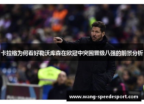 卡拉格为何看好勒沃库森在欧冠中突围晋级八强的前景分析