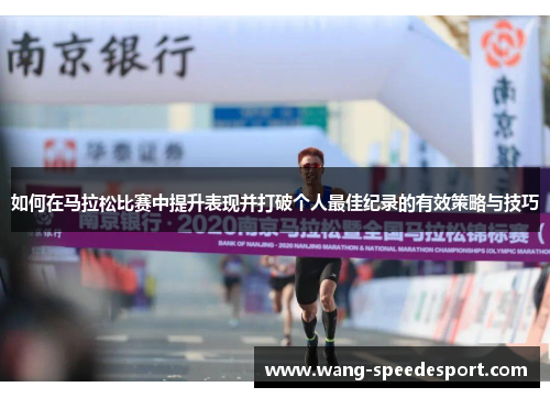 如何在马拉松比赛中提升表现并打破个人最佳纪录的有效策略与技巧