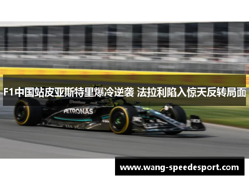 F1中国站皮亚斯特里爆冷逆袭 法拉利陷入惊天反转局面