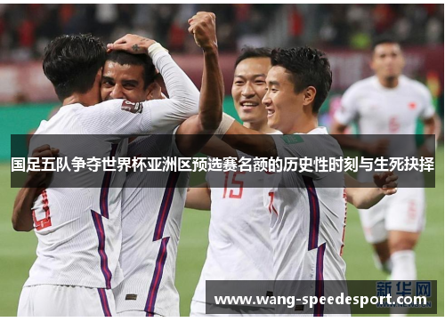 国足五队争夺世界杯亚洲区预选赛名额的历史性时刻与生死抉择