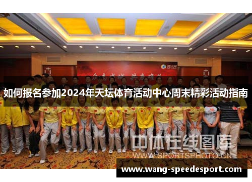 如何报名参加2024年天坛体育活动中心周末精彩活动指南