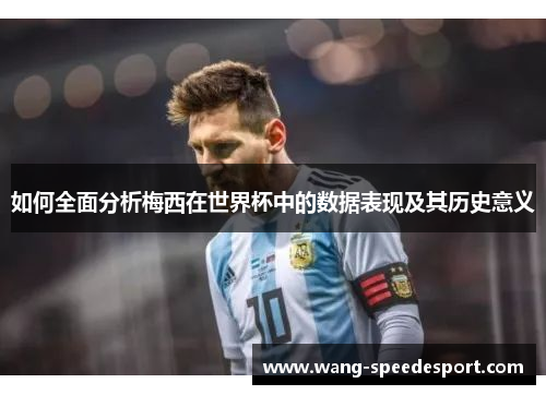如何全面分析梅西在世界杯中的数据表现及其历史意义