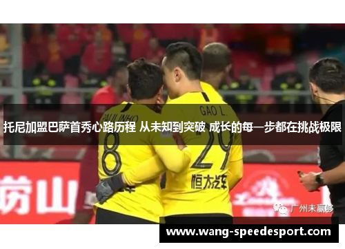 托尼加盟巴萨首秀心路历程 从未知到突破 成长的每一步都在挑战极限