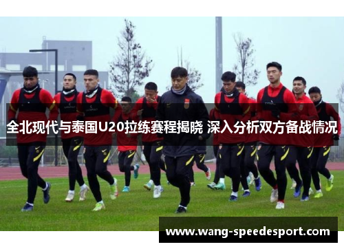 全北现代与泰国U20拉练赛程揭晓 深入分析双方备战情况