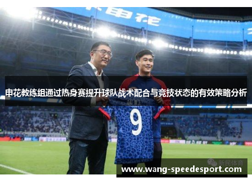 申花教练组通过热身赛提升球队战术配合与竞技状态的有效策略分析