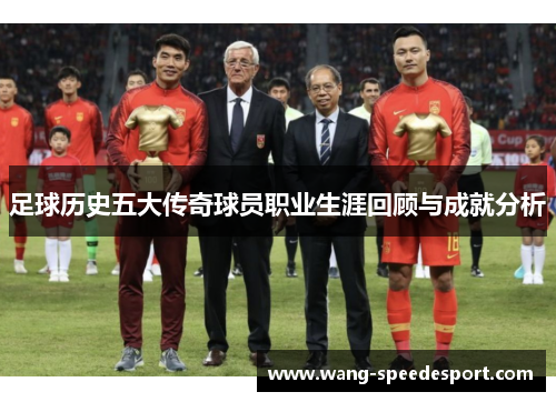 足球历史五大传奇球员职业生涯回顾与成就分析