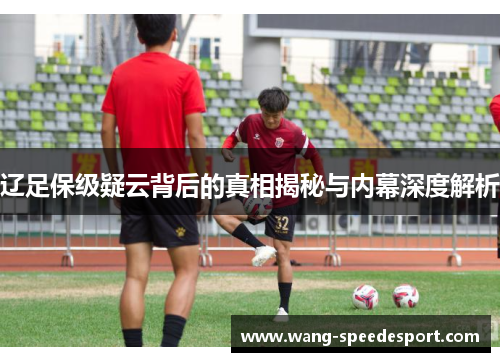 辽足保级疑云背后的真相揭秘与内幕深度解析