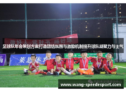足球队年会策划方案打造团结氛围与激励机制提升球队凝聚力与士气