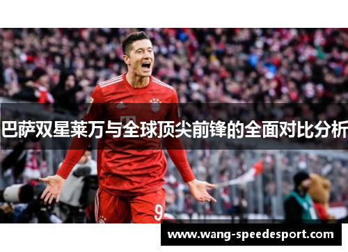 巴萨双星莱万与全球顶尖前锋的全面对比分析