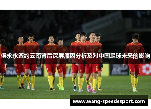 侯永永签约云南背后深层原因分析及对中国足球未来的影响