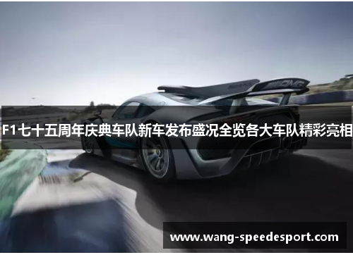 F1七十五周年庆典车队新车发布盛况全览各大车队精彩亮相