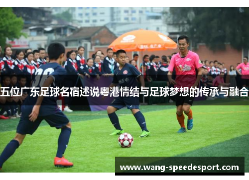 五位广东足球名宿述说粤港情结与足球梦想的传承与融合