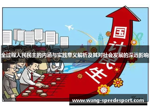 全过程人民民主的内涵与实践意义解析及其对社会发展的深远影响