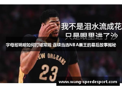 字母哥姚明如何打破常规 连续当选NBA票王的幕后故事揭秘
