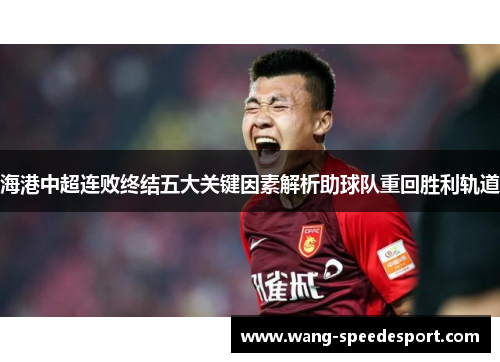 海港中超连败终结五大关键因素解析助球队重回胜利轨道