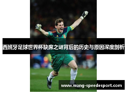 西班牙足球世界杯缺席之谜背后的历史与原因深度剖析