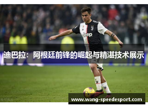 迪巴拉：阿根廷前锋的崛起与精湛技术展示