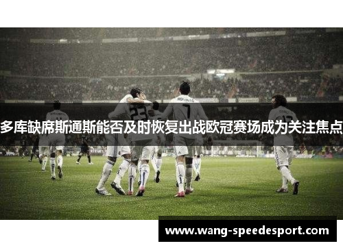 多库缺席斯通斯能否及时恢复出战欧冠赛场成为关注焦点