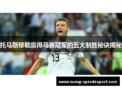 托马斯穆勒赢得马赛冠军的五大制胜秘诀揭秘