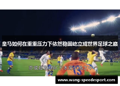 皇马如何在重重压力下依然稳固屹立成世界足球之巅