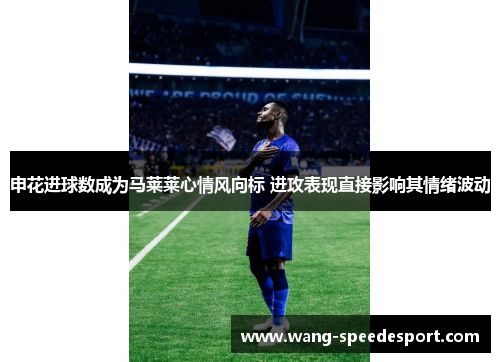 申花进球数成为马莱莱心情风向标 进攻表现直接影响其情绪波动