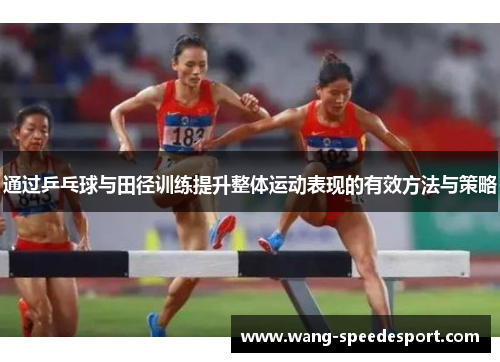 通过乒乓球与田径训练提升整体运动表现的有效方法与策略