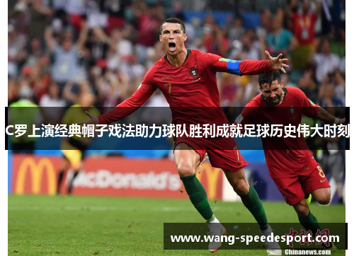 C罗上演经典帽子戏法助力球队胜利成就足球历史伟大时刻