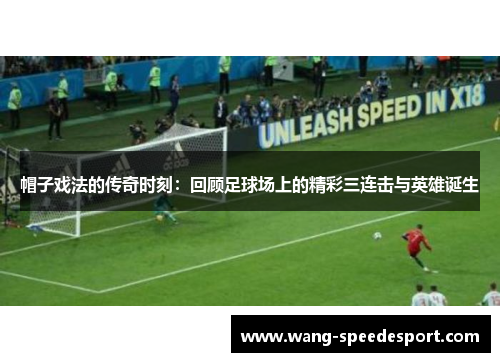 帽子戏法的传奇时刻：回顾足球场上的精彩三连击与英雄诞生