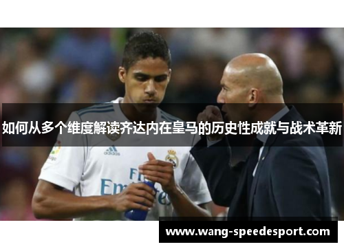 如何从多个维度解读齐达内在皇马的历史性成就与战术革新