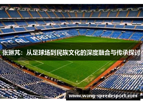 张琳芃：从足球场到民族文化的深度融合与传承探讨