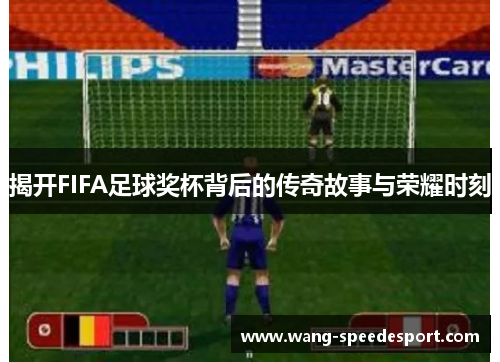 揭开FIFA足球奖杯背后的传奇故事与荣耀时刻
