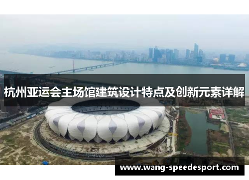 杭州亚运会主场馆建筑设计特点及创新元素详解
